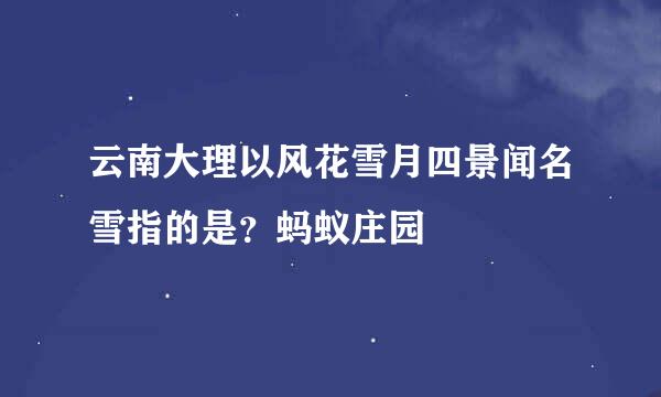 云南大理以风花雪月四景闻名雪指的是？蚂蚁庄园