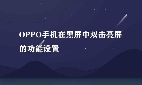 OPPO手机在黑屏中双击亮屏的功能设置