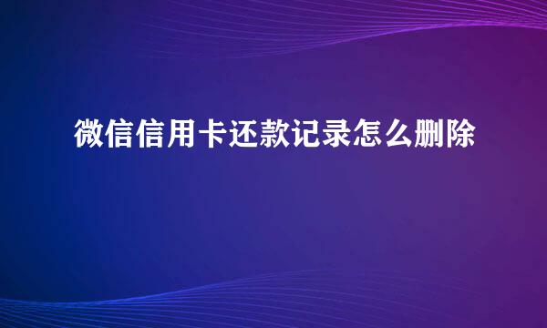 微信信用卡还款记录怎么删除