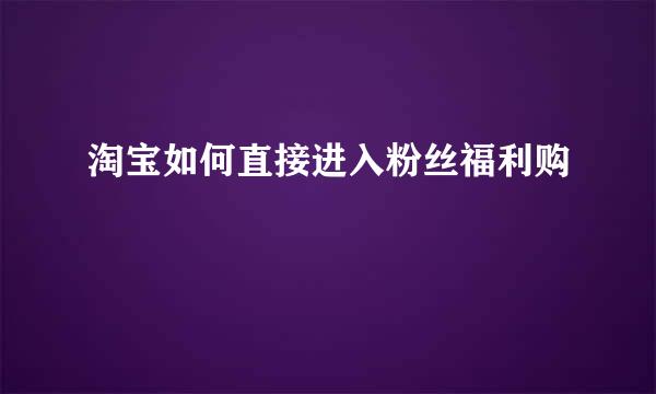 淘宝如何直接进入粉丝福利购