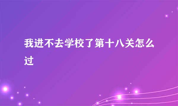 我进不去学校了第十八关怎么过