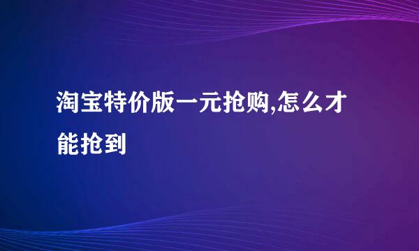 淘宝特价版一元抢购,怎么才能抢到