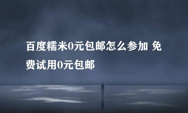 百度糯米0元包邮怎么参加 免费试用0元包邮