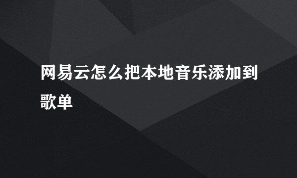 网易云怎么把本地音乐添加到歌单
