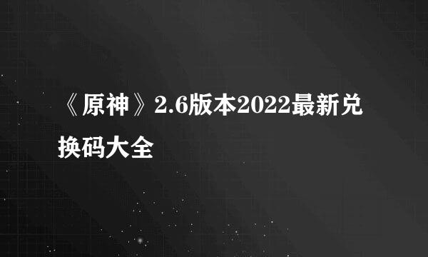 《原神》2.6版本2022最新兑换码大全