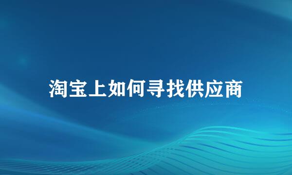 淘宝上如何寻找供应商
