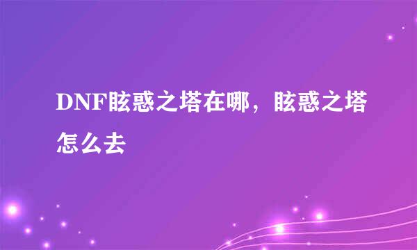 DNF眩惑之塔在哪，眩惑之塔怎么去