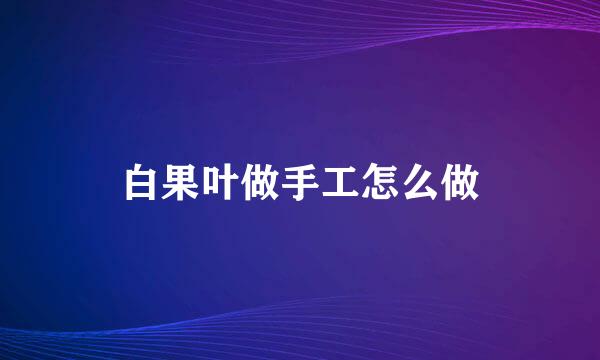 白果叶做手工怎么做