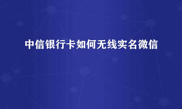 中信银行卡如何无线实名微信
