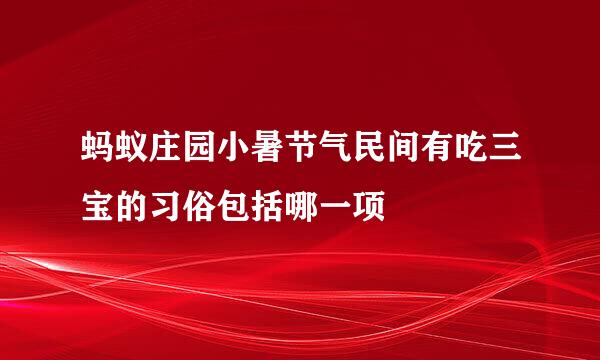 蚂蚁庄园小暑节气民间有吃三宝的习俗包括哪一项
