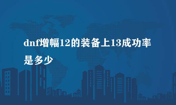dnf增幅12的装备上13成功率是多少
