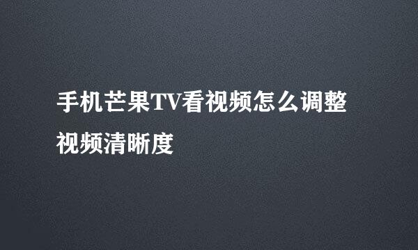 手机芒果TV看视频怎么调整视频清晰度