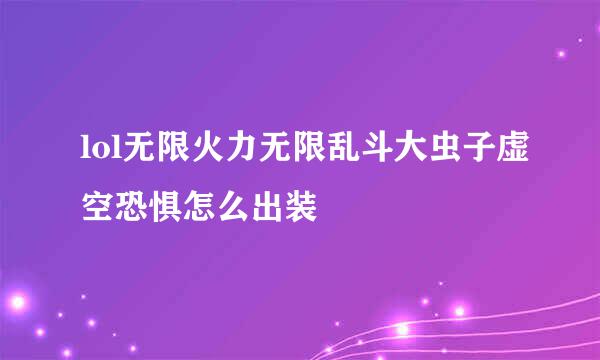 lol无限火力无限乱斗大虫子虚空恐惧怎么出装