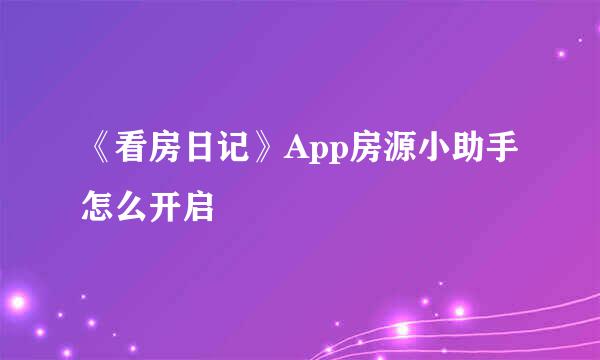 《看房日记》App房源小助手怎么开启
