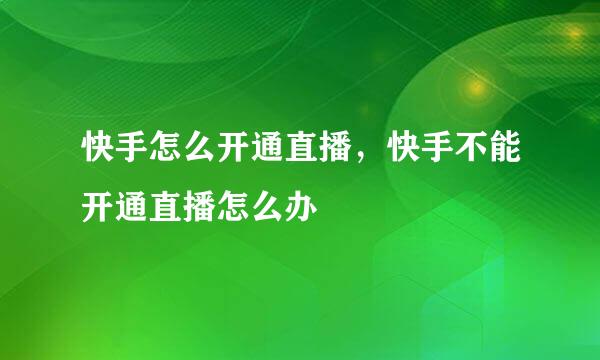 快手怎么开通直播，快手不能开通直播怎么办