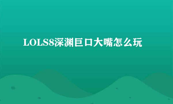 LOLS8深渊巨口大嘴怎么玩