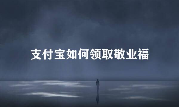支付宝如何领取敬业福