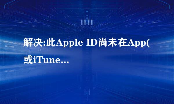 解决:此Apple ID尚未在App(或iTunes) Store使用