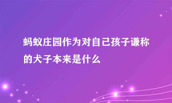 蚂蚁庄园作为对自己孩子谦称的犬子本来是什么