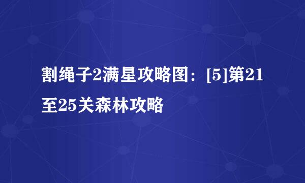 割绳子2满星攻略图：[5]第21至25关森林攻略
