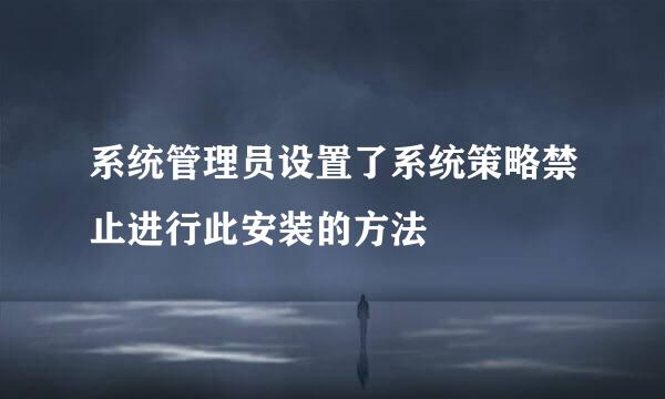 系统管理员设置了系统策略禁止进行此安装的方法