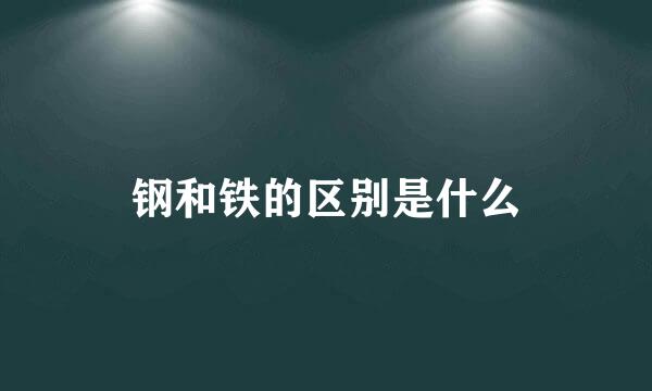 钢和铁的区别是什么