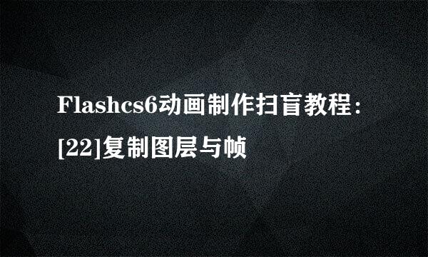 Flashcs6动画制作扫盲教程：[22]复制图层与帧
