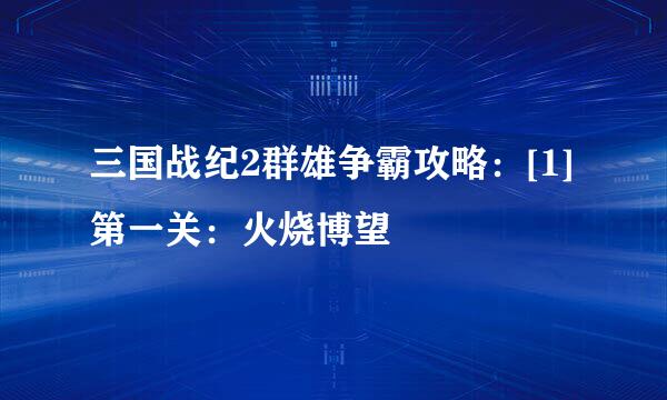 三国战纪2群雄争霸攻略：[1]第一关：火烧博望