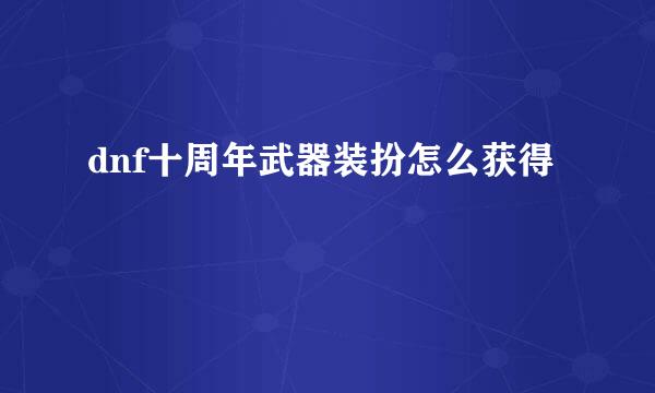 dnf十周年武器装扮怎么获得