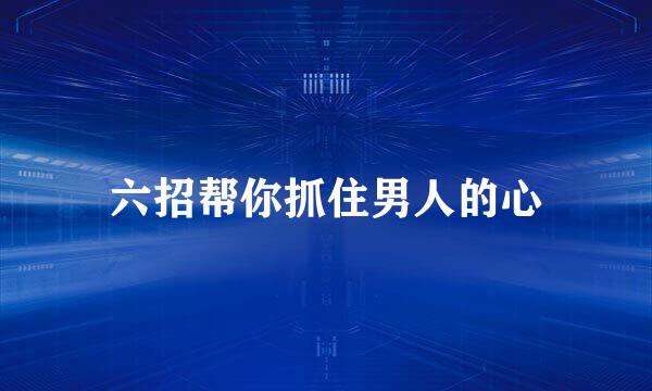 六招帮你抓住男人的心