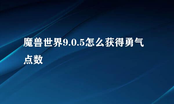 魔兽世界9.0.5怎么获得勇气点数
