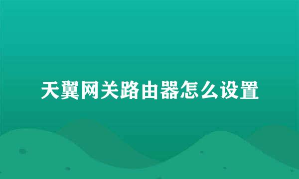 天翼网关路由器怎么设置