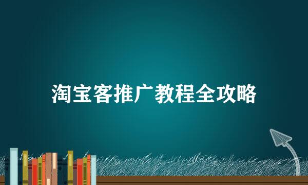 淘宝客推广教程全攻略