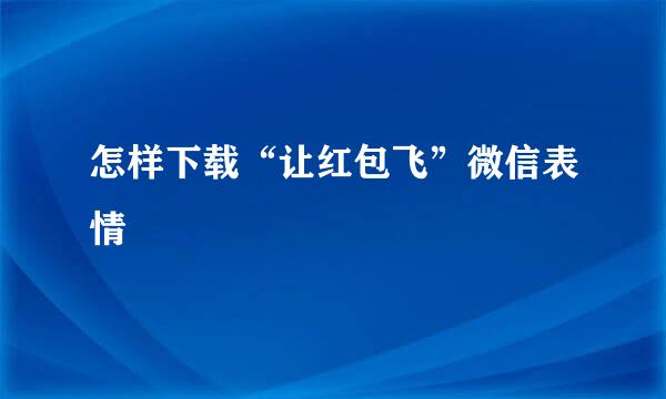 怎样下载“让红包飞”微信表情