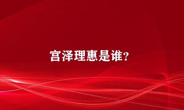 宫泽理惠是谁？