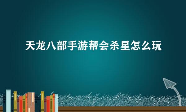 天龙八部手游帮会杀星怎么玩