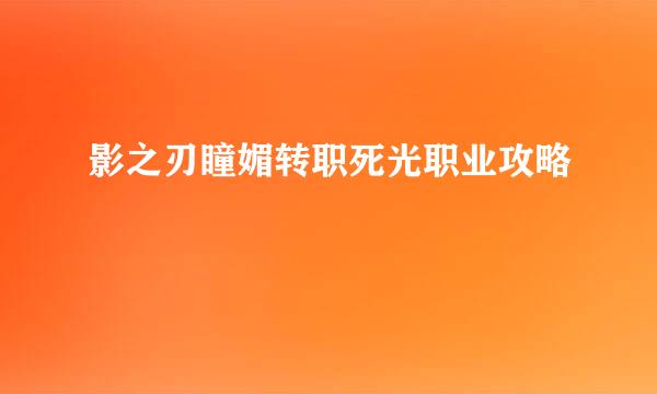 影之刃瞳媚转职死光职业攻略