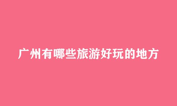 广州有哪些旅游好玩的地方