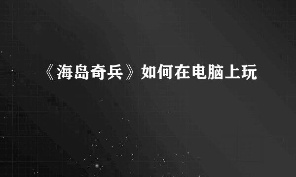 《海岛奇兵》如何在电脑上玩