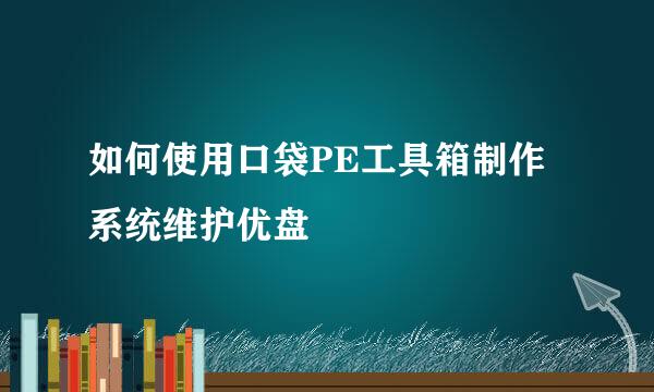 如何使用口袋PE工具箱制作系统维护优盘