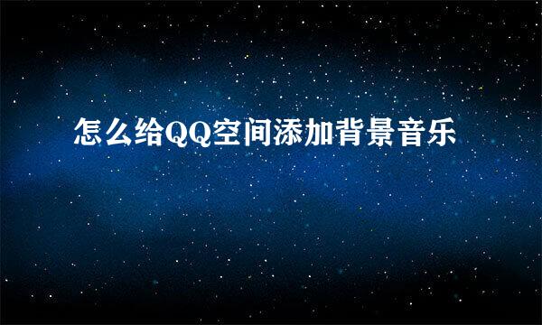 怎么给QQ空间添加背景音乐