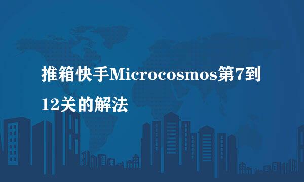 推箱快手Microcosmos第7到12关的解法