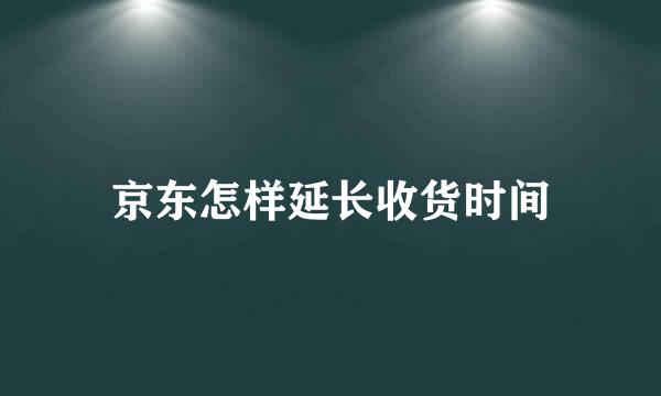 京东怎样延长收货时间