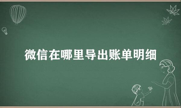 微信在哪里导出账单明细