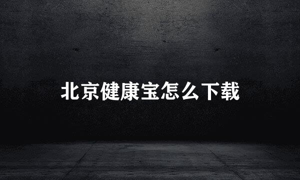 北京健康宝怎么下载