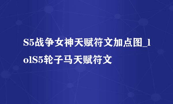 S5战争女神天赋符文加点图_lolS5轮子马天赋符文