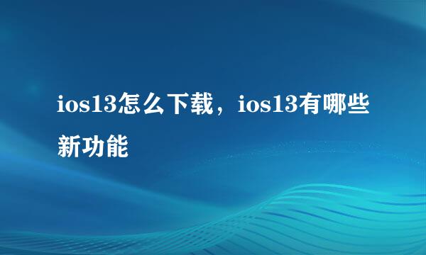 ios13怎么下载，ios13有哪些新功能