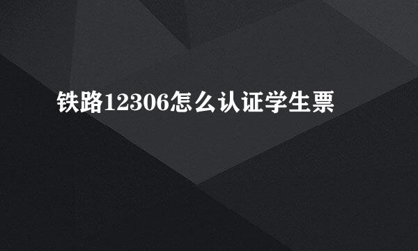 铁路12306怎么认证学生票