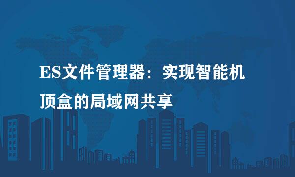 ES文件管理器：实现智能机顶盒的局域网共享