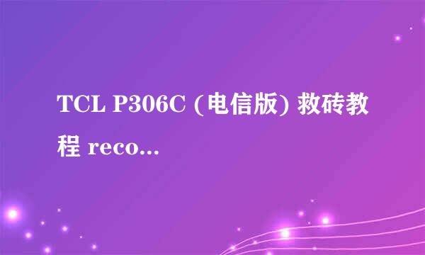 TCL P306C (电信版) 救砖教程 recovery.img制作